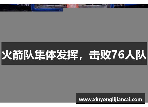 火箭队集体发挥，击败76人队